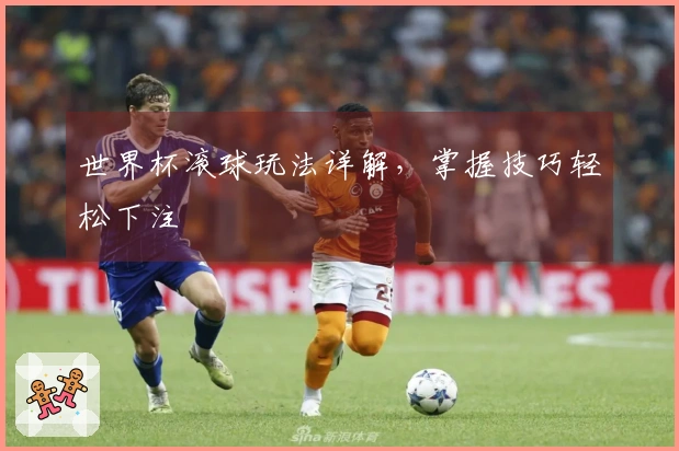 世界杯滚球玩法详解，掌握技巧轻松下注