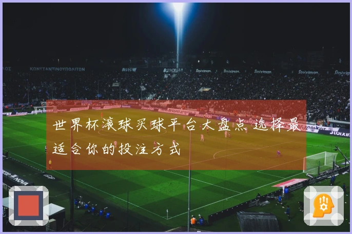 世界杯滚球买球平台大盘点 选择最适合你的投注方式
