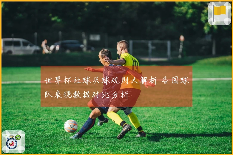 世界杯让球买球规则大解析 各国球队表现数据对比分析
