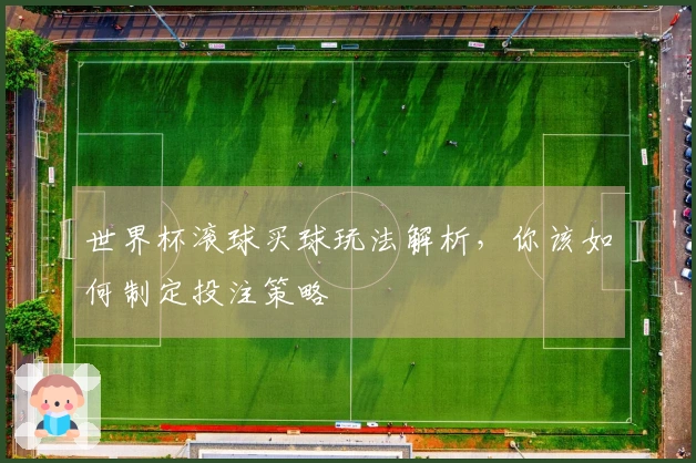 世界杯滚球买球玩法解析，你该如何制定投注策略