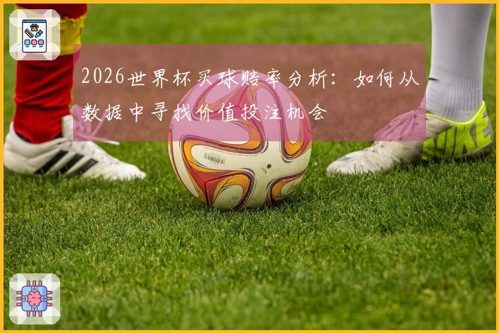 2026世界杯买球赔率分析：如何从数据中寻找价值投注机会